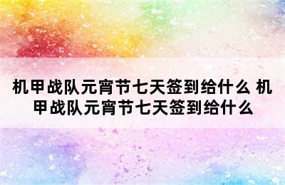 机甲战队元宵节七天签到给什么 机甲战队元宵节七天签到给什么